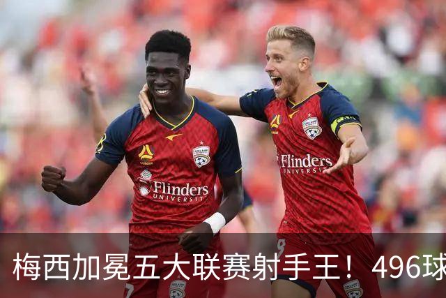 梅西加冕五大联赛射手王！496球超越C罗495球